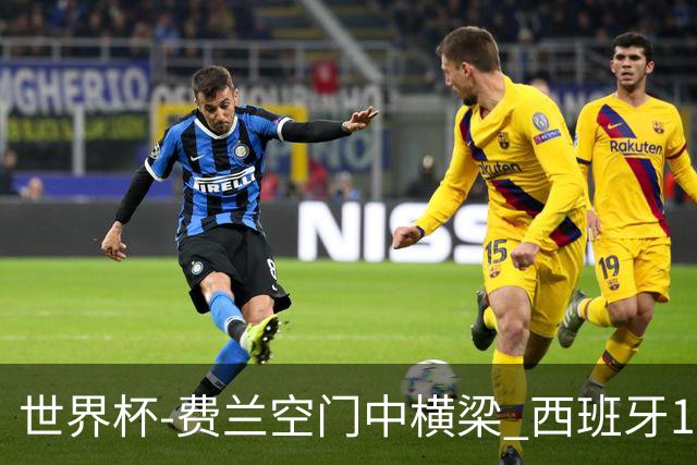世界杯-费兰空门中横梁 西班牙12射4正半场暂0-0佛得角